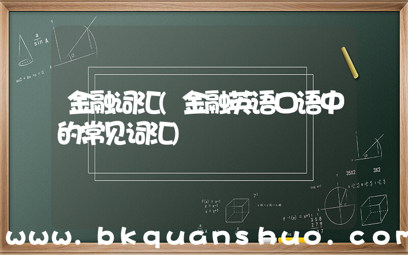 金融词汇(金融英语口语中的常见词汇)