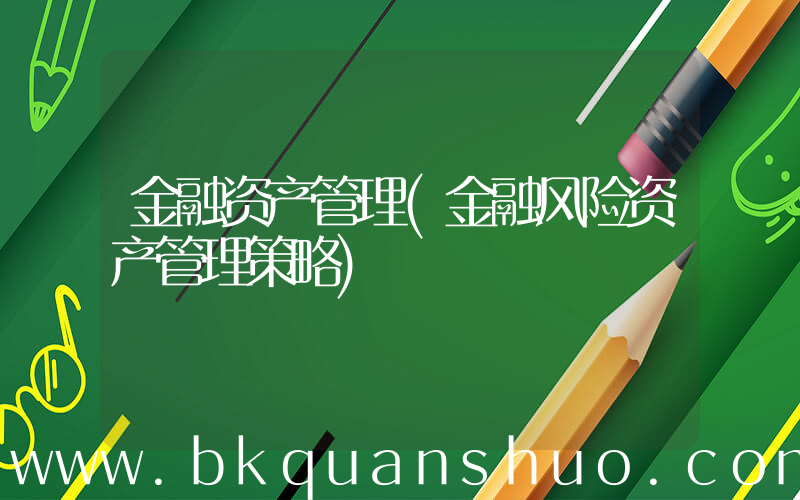 金融资产管理(金融风险资产管理策略)