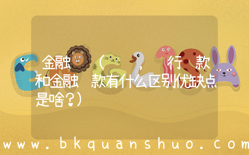 金融车贷(车贷，银行贷款和金融贷款有什么区别优缺点是啥？)
