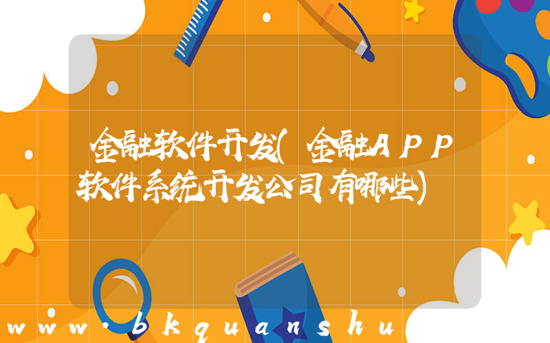 金融软件开发(金融APP软件系统开发公司有哪些)