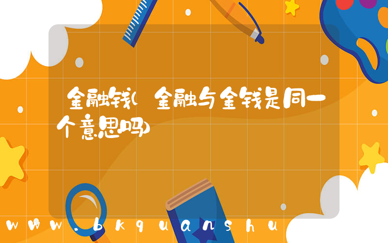 金融钱(金融与金钱是同一个意思吗)