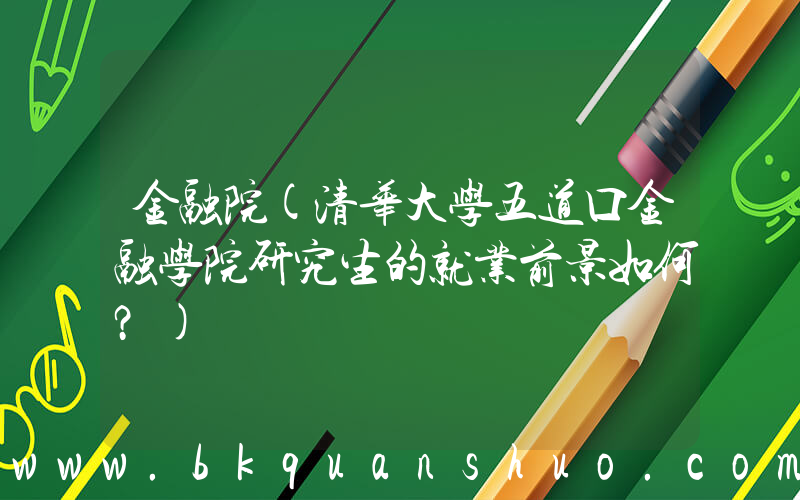 金融院(清华大学五道口金融学院研究生的就业前景如何？)