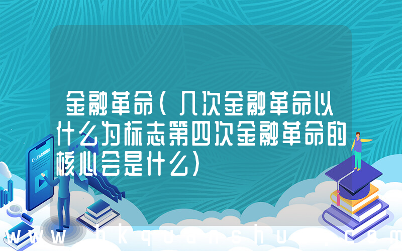 金融革命(几次金融革命以什么为标志第四次金融革命的核心会是什么)