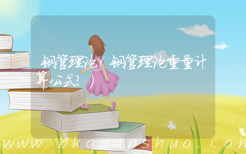 钢管理论(钢管理论重量计算公式？)