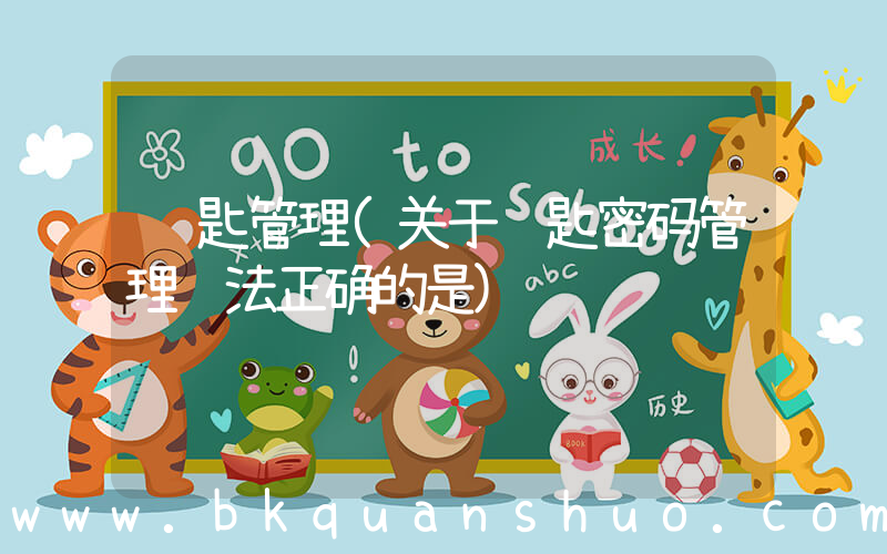 钥匙管理(关于钥匙密码管理说法正确的是)
