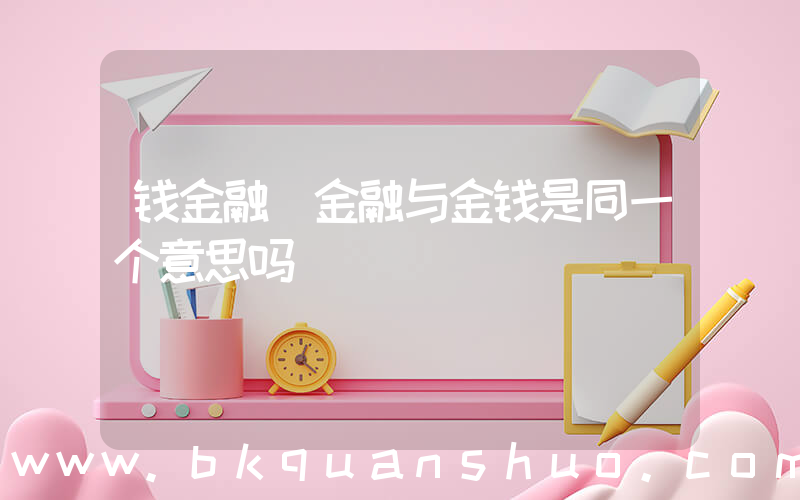 钱金融(金融与金钱是同一个意思吗)