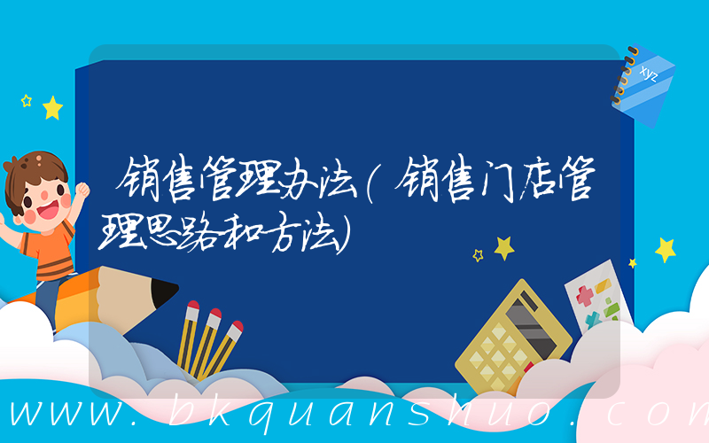 销售管理办法(销售门店管理思路和方法)