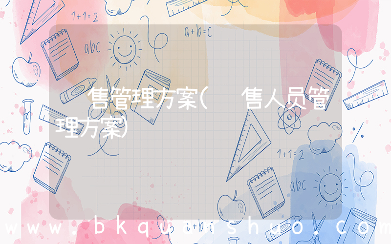 销售管理方案(销售人员管理方案)