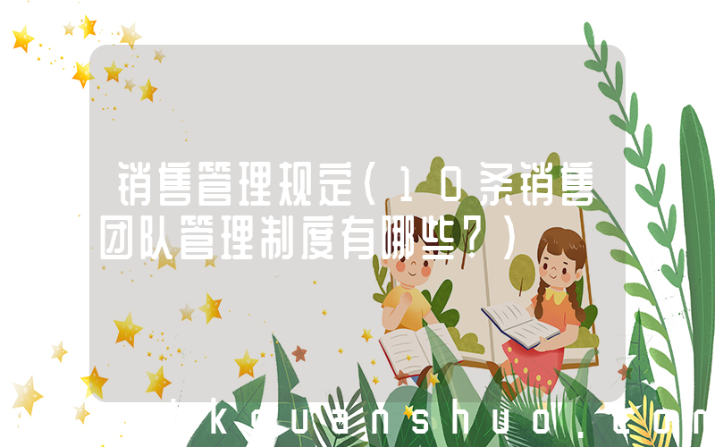 销售管理规定(10条销售团队管理制度有哪些？)