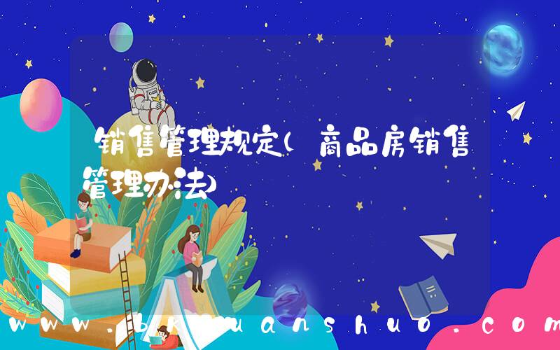 销售管理规定(商品房销售管理办法)