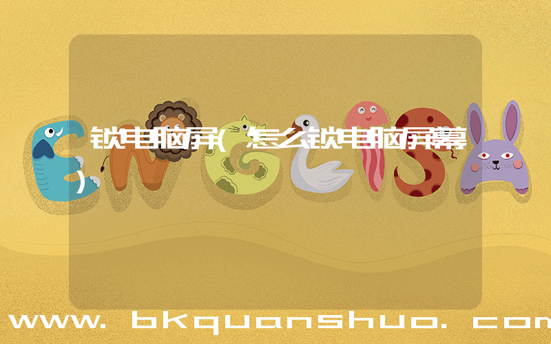 锁电脑屏(怎么锁电脑屏幕)
