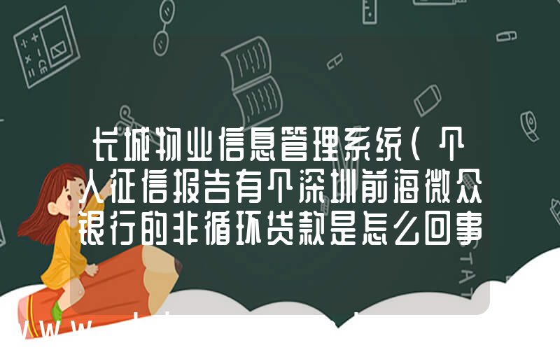 长城物业信息管理系统(个人征信报告有个深圳前海微众银行的非循环贷款是怎么回事)