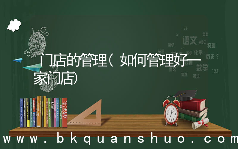 门店的管理(如何管理好一家门店)