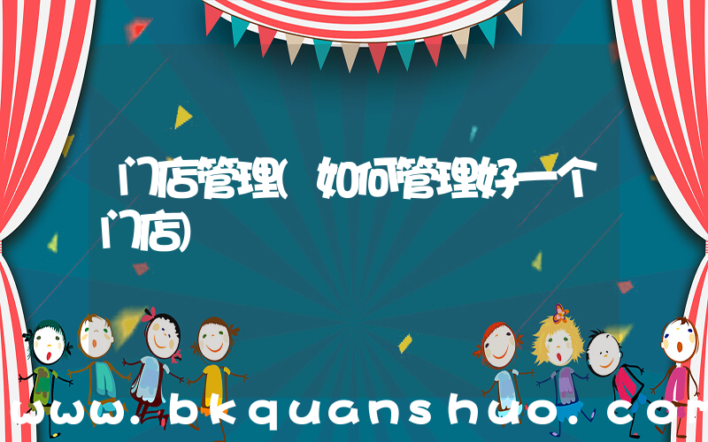 门店管理(如何管理好一个门店)