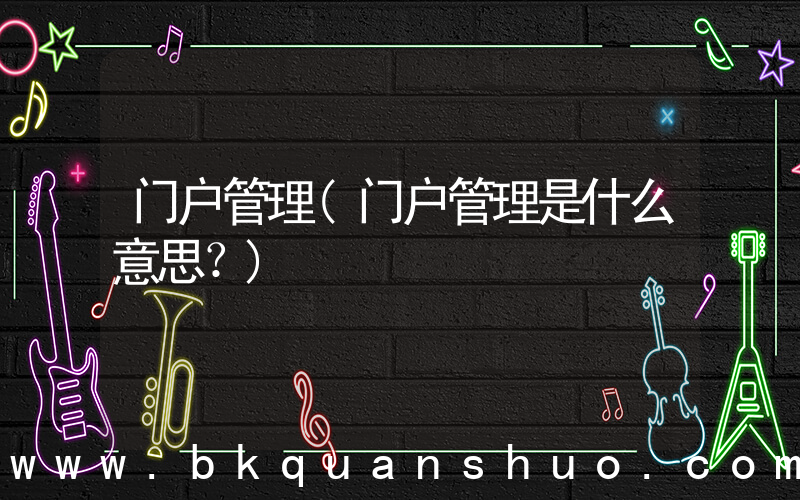 门户管理(门户管理是什么意思？)