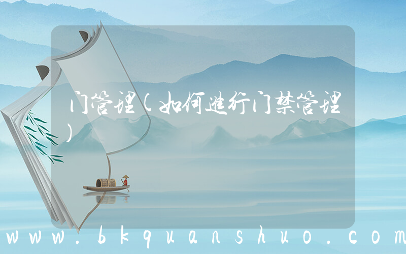 门管理(如何进行门禁管理)