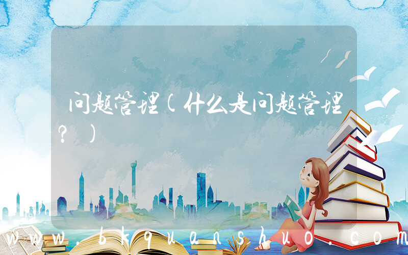 问题管理(什么是问题管理？)