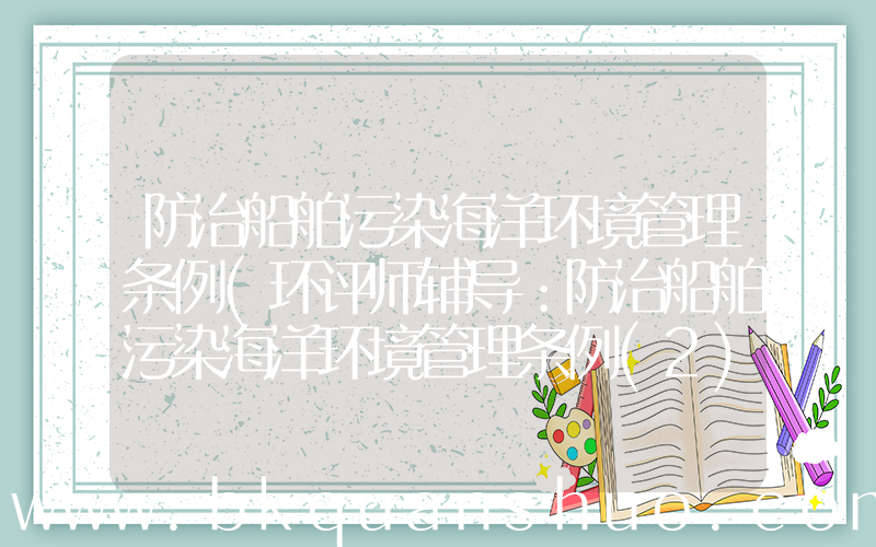 防治船舶污染海洋环境管理条例(环评师辅导：防治船舶污染海洋环境管理条例(2))