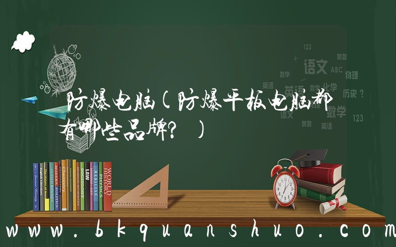 防爆电脑(防爆平板电脑都有哪些品牌？)