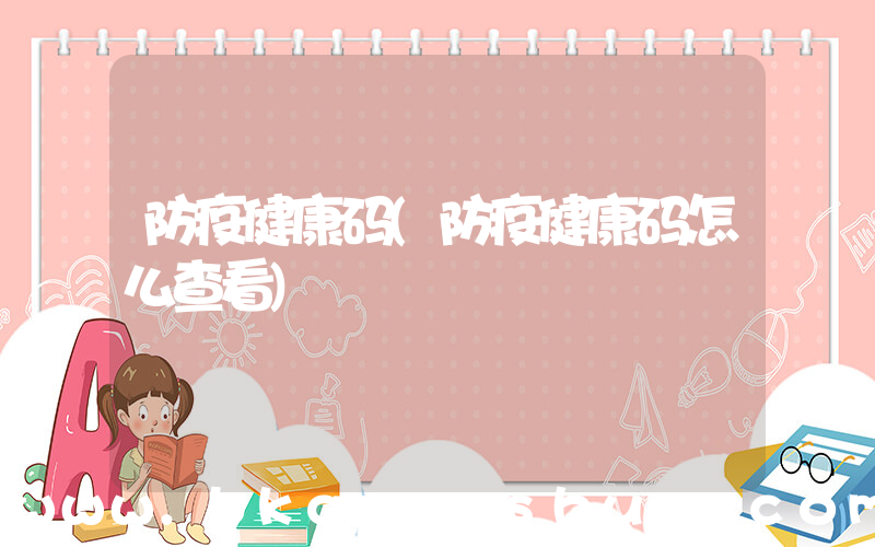 防疫健康码(防疫健康码怎么查看)