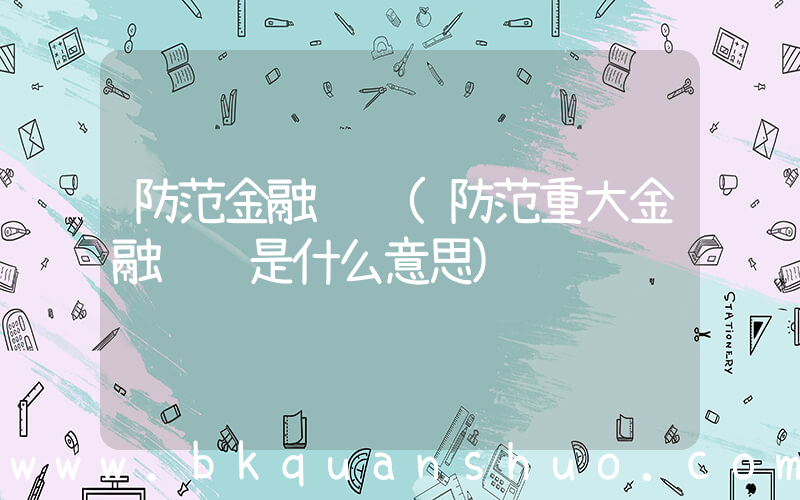 防范金融风险(防范重大金融风险是什么意思)