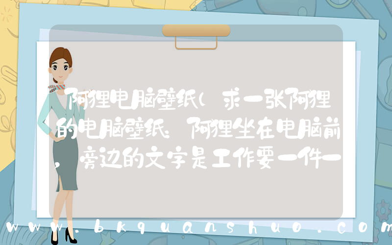 阿狸电脑壁纸(求一张阿狸的电脑壁纸：阿狸坐在电脑前，旁边的文字是工作要一件一件一件一件完成，非常感谢~)