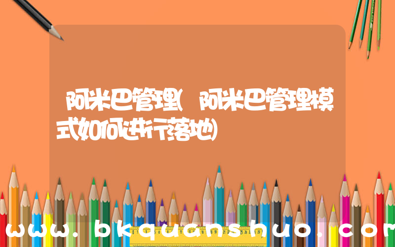 阿米巴管理(阿米巴管理模式如何进行落地)
