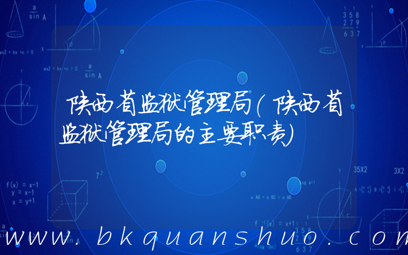 陕西省监狱管理局(陕西省监狱管理局的主要职责)