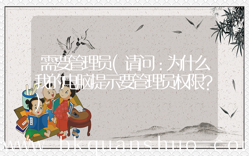 需要管理员(请问：为什么我的电脑提示要管理员权限？)