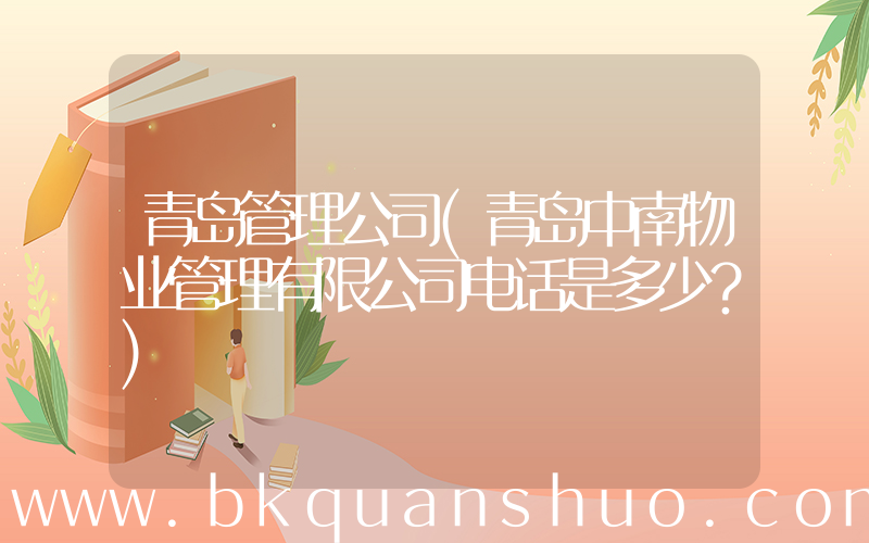青岛管理公司(青岛中南物业管理有限公司电话是多少？)