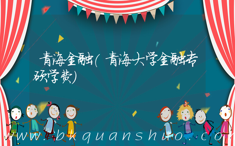 青海金融(青海大学金融专硕学费)