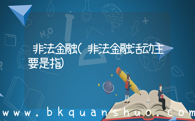 非法金融(非法金融活动主要是指)