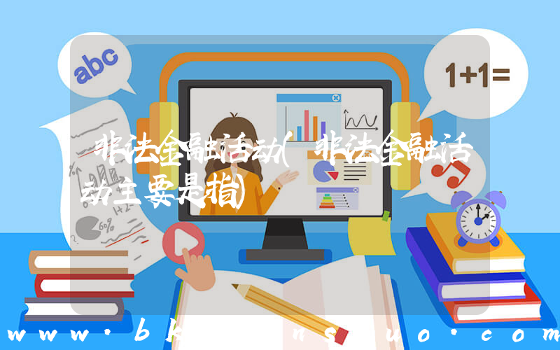 非法金融活动(非法金融活动主要是指)