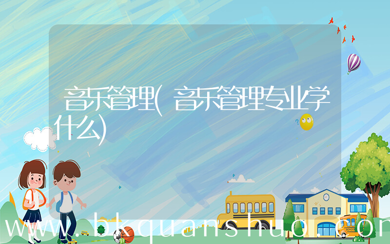音乐管理(音乐管理专业学什么)