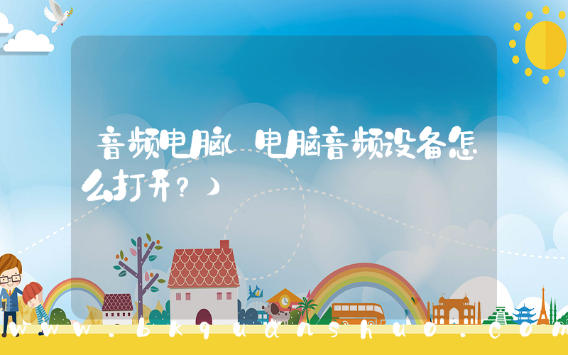 音频电脑(电脑音频设备怎么打开？)