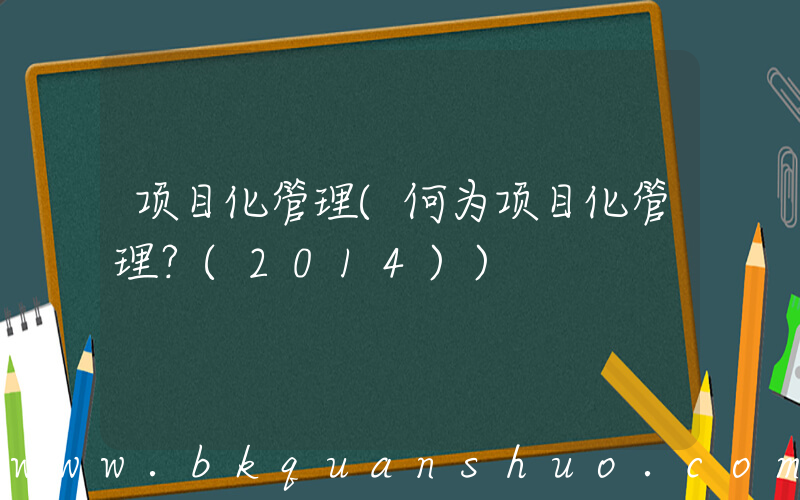 项目化管理(何为项目化管理？(2014))