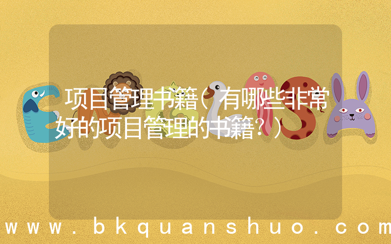项目管理书籍(有哪些非常好的项目管理的书籍？)