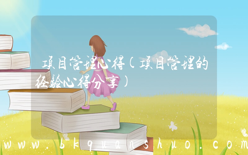 项目管理心得(项目管理的经验心得分享)