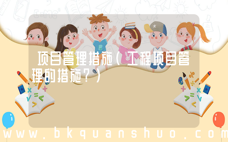 项目管理措施(工程项目管理的措施？)