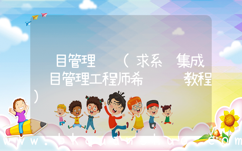 项目管理视频(求系统集成项目管理工程师希赛视频教程)