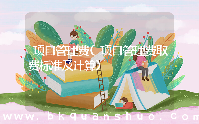 项目管理费(项目管理费取费标准及计算)