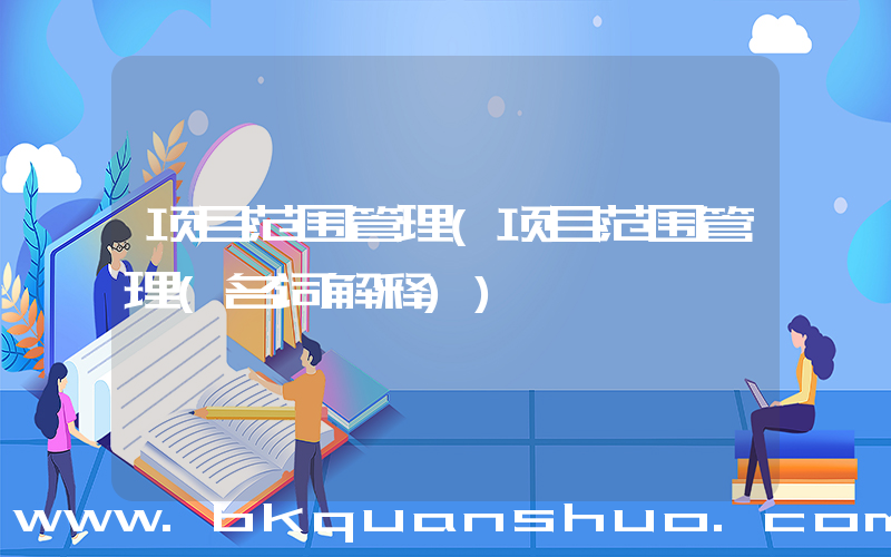 项目范围管理(项目范围管理(名词解释))