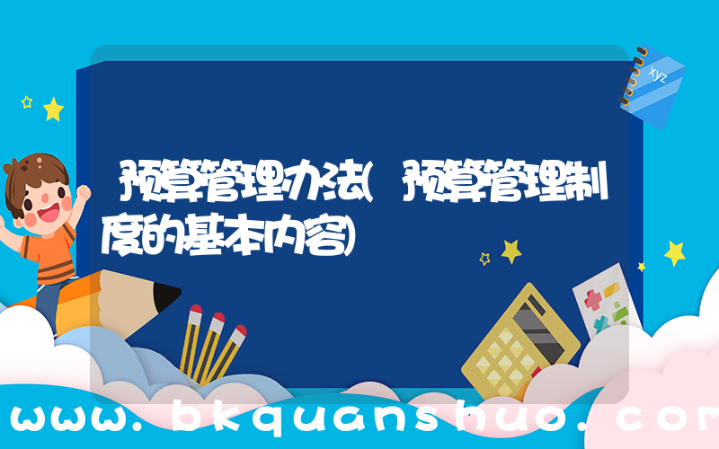 预算管理办法(预算管理制度的基本内容)