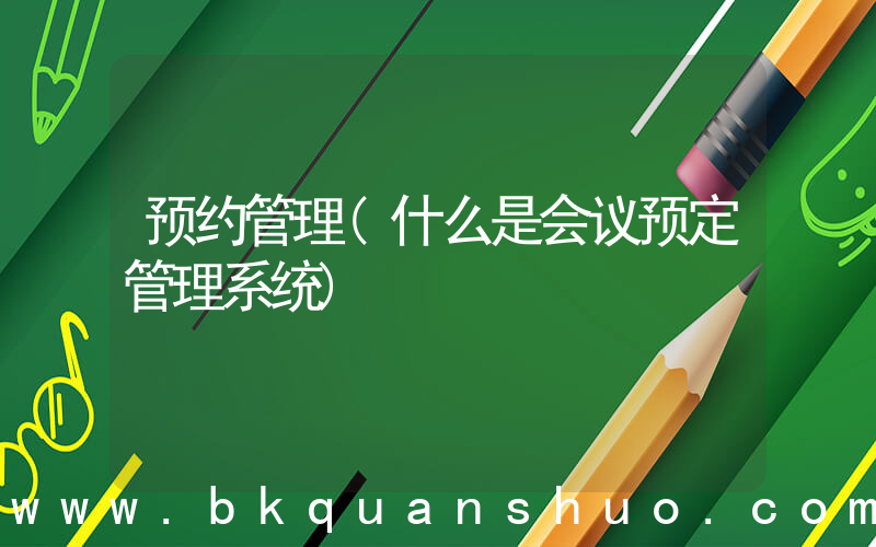 预约管理(什么是会议预定管理系统)