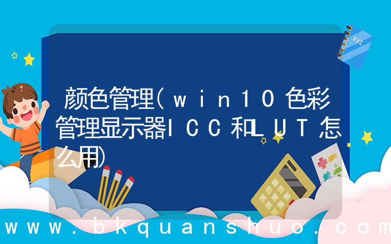 颜色管理(win10色彩管理显示器ICC和LUT怎么用)