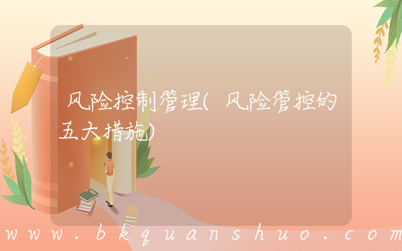 风险控制管理(风险管控的五大措施)