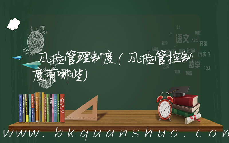 风险管理制度(风险管控制度有哪些)