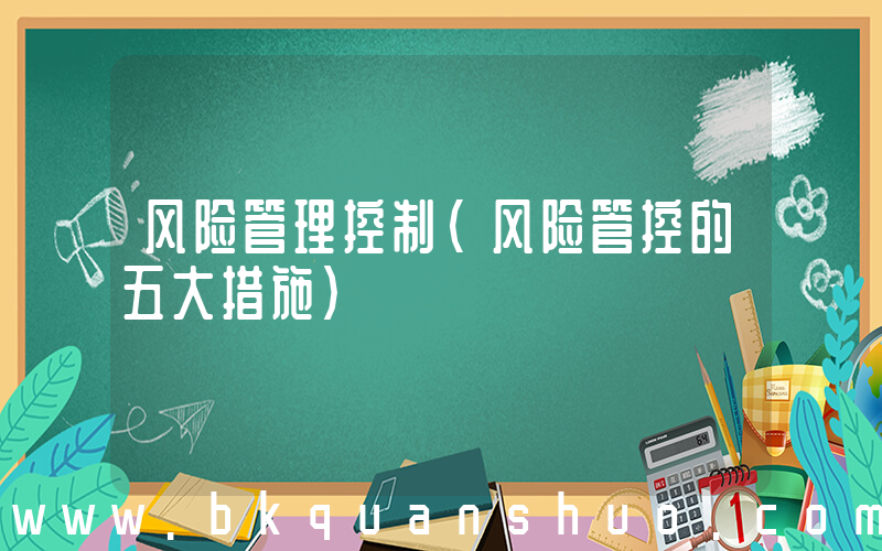 风险管理控制(风险管控的五大措施)