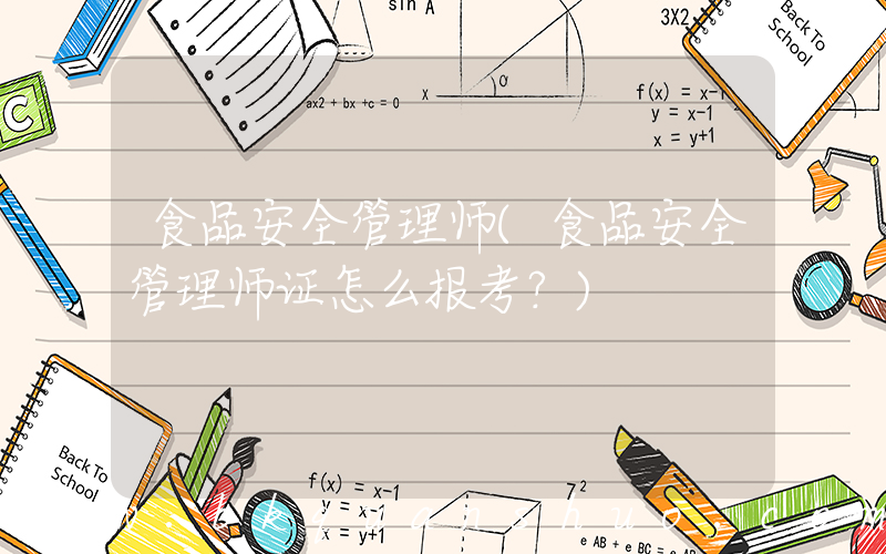 食品安全管理师(食品安全管理师证怎么报考？)
