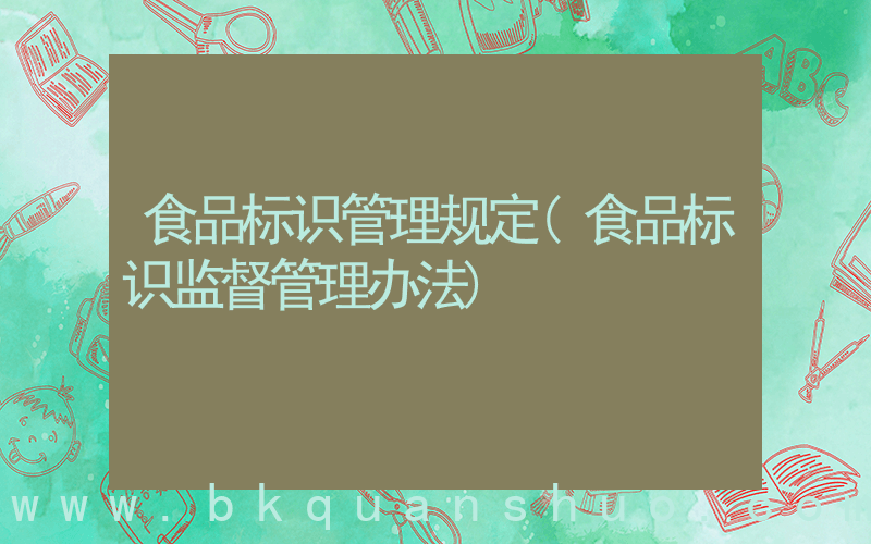 食品标识管理规定(食品标识监督管理办法)